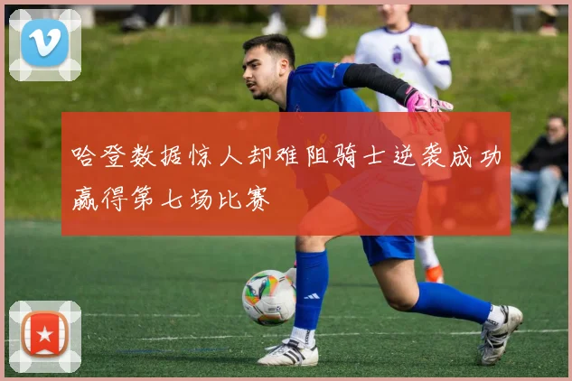 哈登数据惊人却难阻骑士逆袭成功赢得第七场比赛