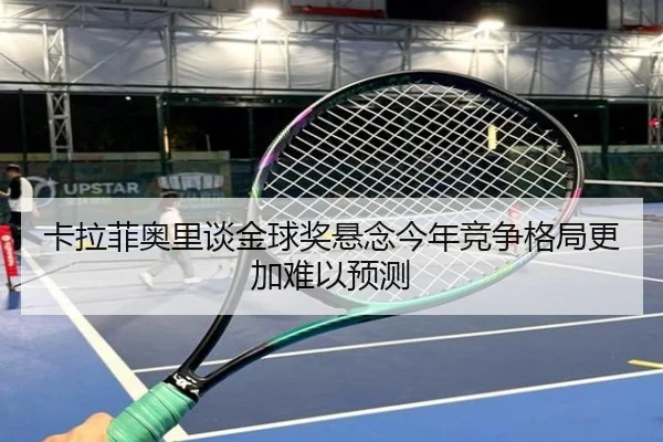卡拉菲奥里谈金球奖悬念今年竞争格局更加难以预测